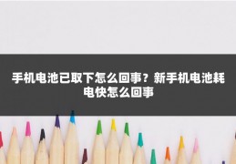 手机电池已取下怎么回事？新手机电池耗电快怎么回事