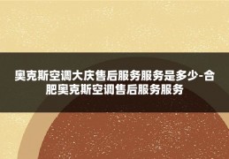 奥克斯空调大庆售后服务服务是多少-合肥奥克斯空调售后服务服务