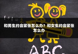 和男生约会紧张怎么办？和女生约会紧张怎么办