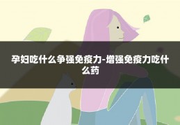 孕妇吃什么争强免疫力-增强免疫力吃什么药
