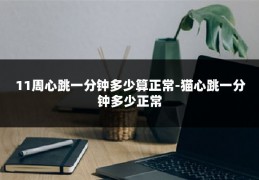 11周心跳一分钟多少算正常-猫心跳一分钟多少正常