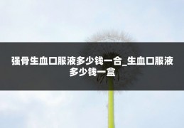 强骨生血口服液多少钱一合_生血口服液多少钱一盒
