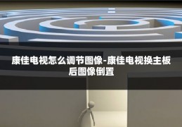 康佳电视怎么调节图像-康佳电视换主板后图像倒置