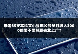 未婚35岁本科女小县城公务员月收入3000的要不要辞职去北上广？