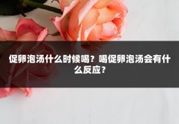 促卵泡汤什么时候喝?喝促卵泡汤会有什么反应?