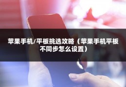 苹果手机/平板挑选攻略（苹果手机平板不同步怎么设置）