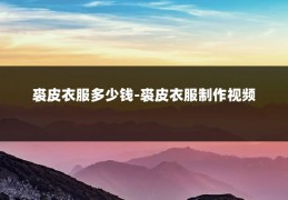 裘皮衣服多少钱-裘皮衣服制作视频