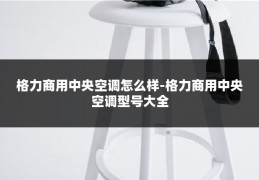 格力商用中央空调怎么样-格力商用中央空调型号大全