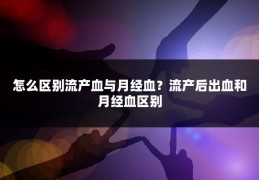 怎么区别流产血与月经血?流产后出血和月经血区别
