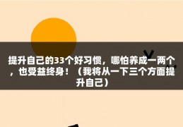 提升自己的33个好习惯，哪怕养成一两个，也受益终身！（我将从一下三个方面提升自己）