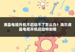 液晶电视开机不启动不了怎么办?海尔液晶电视开机启动特别慢