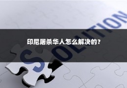 印尼屠杀华人怎么解决的？