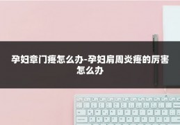 孕妇章门疼怎么办-孕妇肩周炎疼的厉害怎么办