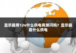 显示器用12v什么供电有屏闪吗?显示器靠什么供电