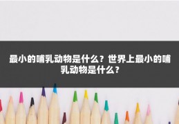 最小的哺乳动物是什么？世界上最小的哺乳动物是什么？