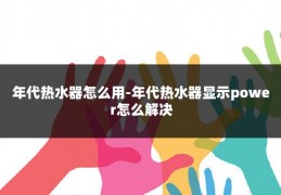年代热水器怎么用-年代热水器显示power怎么解决
