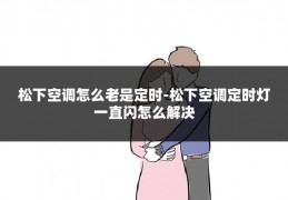 松下空调怎么老是定时-松下空调定时灯一直闪怎么解决