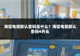 海信电视默认密码是什么？海信电视默认密码4开头