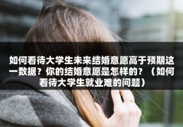 如何看待大学生未来结婚意愿高于预期这一数据？你的结婚意愿是怎样的？（如何看待大学生就业难的问题）