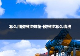 怎么用欧根纱做花-欧根纱怎么清洗