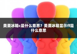美菱冰箱c是什么意思？美菱冰箱显示ff是什么意思