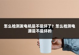 怎么检测发电机是不是坏了?怎么检测电源是不是坏的