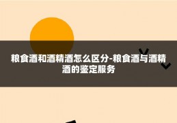 粮食酒和酒精酒怎么区分-粮食酒与酒精酒的鉴定服务