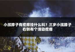 小孩脖子有疙瘩挂什么科?三岁小孩脖子右侧有个滑动疙瘩