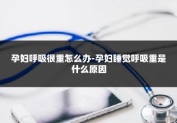 孕妇呼吸很重怎么办-孕妇睡觉呼吸重是什么原因