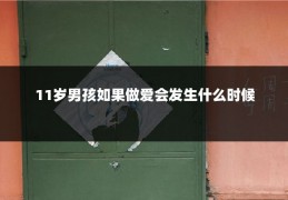 11岁男孩如果做爱会发生什么时候