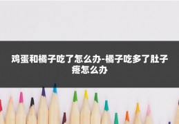 鸡蛋和橘子吃了怎么办-橘子吃多了肚子疼怎么办