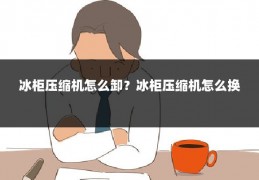 冰柜压缩机怎么卸?冰柜压缩机怎么换