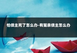 怕债主死了怎么办-有冤亲债主怎么办