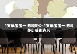 1岁半宝宝一次喝多少-1岁半宝宝一次喝多少头孢克肟