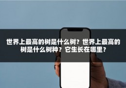 世界上最高的树是什么树?世界上最高的树是什么树种?它生长在哪里?