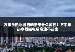 万家乐热水器自动断电什么原因？万家乐热水器断电后启动不起来