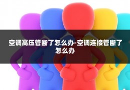 空调高压管断了怎么办-空调连接管断了怎么办
