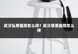 武汉弘慈医院怎么样？武汉慈惠医院怎么样