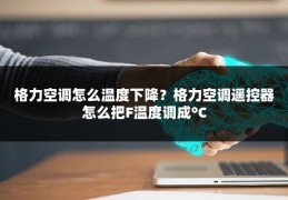 格力空调怎么温度下降?格力空调遥控器怎么把F温度调成°C