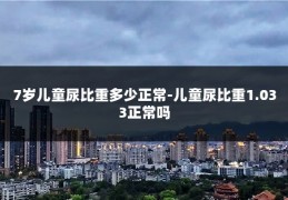 7岁儿童尿比重多少正常-儿童尿比重1.033正常吗