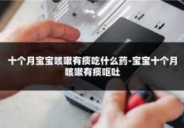 十个月宝宝咳嗽有痰吃什么药-宝宝十个月咳嗽有痰呕吐
