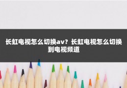 长虹电视怎么切换av？长虹电视怎么切换到电视频道