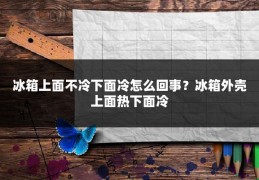 冰箱上面不冷下面冷怎么回事？冰箱外壳上面热下面冷