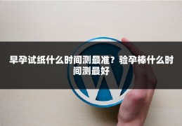 早孕试纸什么时间测最准?验孕棒什么时间测最好