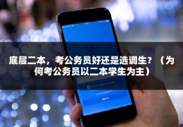 底层二本，考公务员好还是选调生？（为何考公务员以二本学生为主）