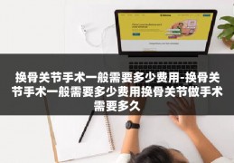 换骨关节手术一般需要多少费用-换骨关节手术一般需要多少费用换骨关节做手术需要多久