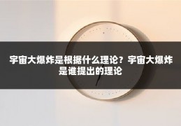宇宙大爆炸是根据什么理论?宇宙大爆炸是谁提出的理论