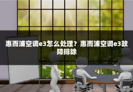 惠而浦空调e3怎么处理?惠而浦空调e3故障排除
