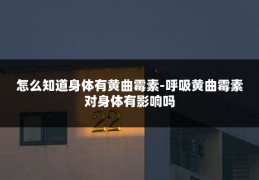 怎么知道身体有黄曲霉素-呼吸黄曲霉素对身体有影响吗