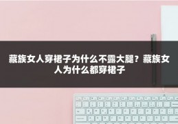 藏族女人穿裙子为什么不露大腿?藏族女人为什么都穿裙子